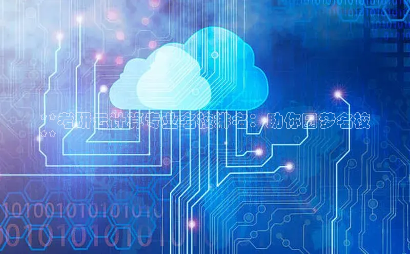 28圈注册网站一径科技**考研云计算专业名校排名：助你圆梦名校
**