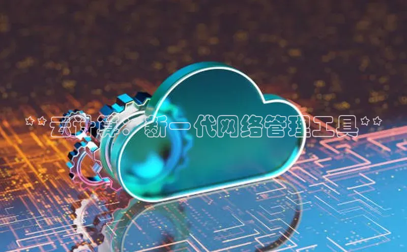 加拿大NG28娱乐软件百度社团赞助平台**云计算：新一代网络管理工具**