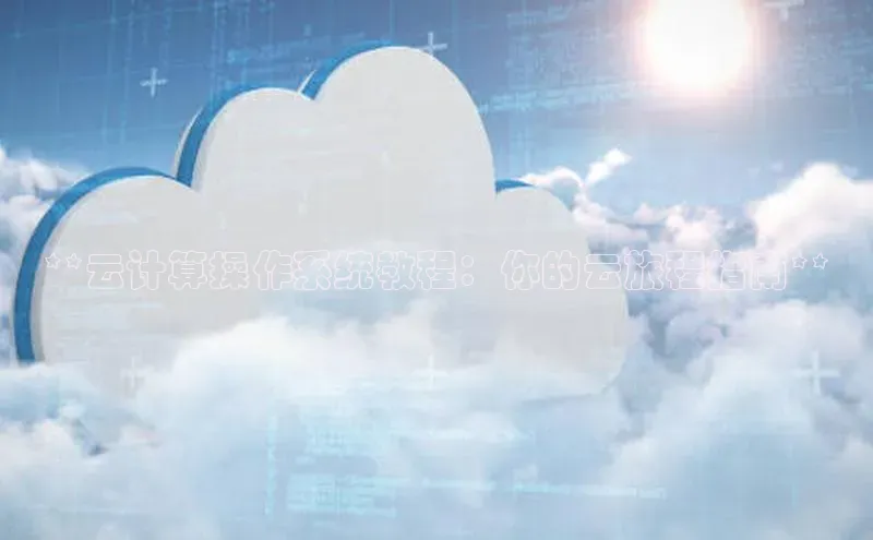 加拿大28开奖结果预测官网百度游戏**云计算操作系统教程：你的云旅程指南**