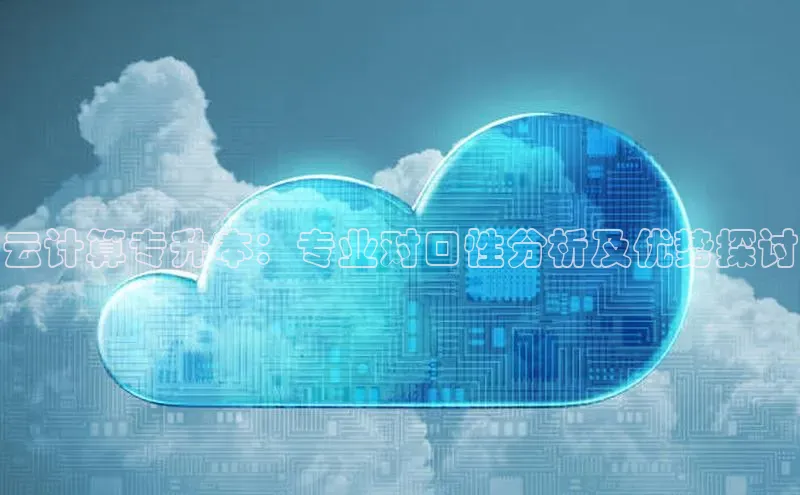 加拿大28圈app官网开奖结果顺丰云计算专升本：专业对口性分析及优势探讨