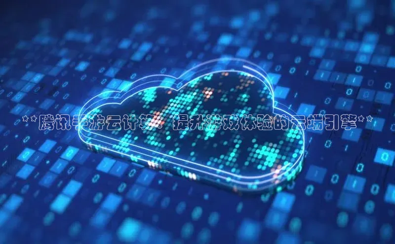 加拿大28圈曹操预测度小满支付**腾讯手游云计算：提升游戏体验的云端引擎**