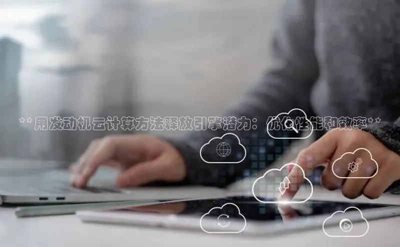 28圈.ccmpc29官网版下载百度手机输入法**用发动机云计算方法释放引擎潜力：优化性能和效率**