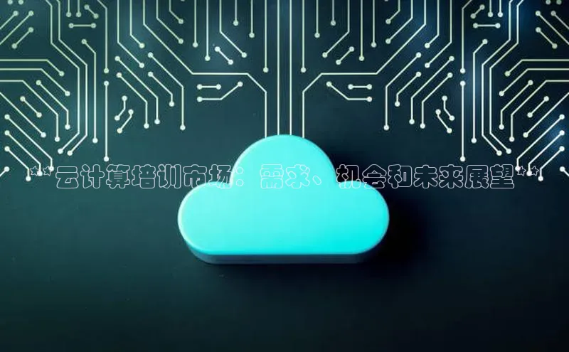 加拿大pc28平台app下载猫眼**云计算培训市场：需求、机会和未来展望**