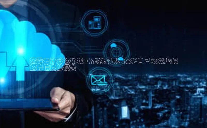 能玩加拿大28的网址江铃新能源揭露云计算领域找工作的骗局：保护自己免受虚假
招聘信息的侵害