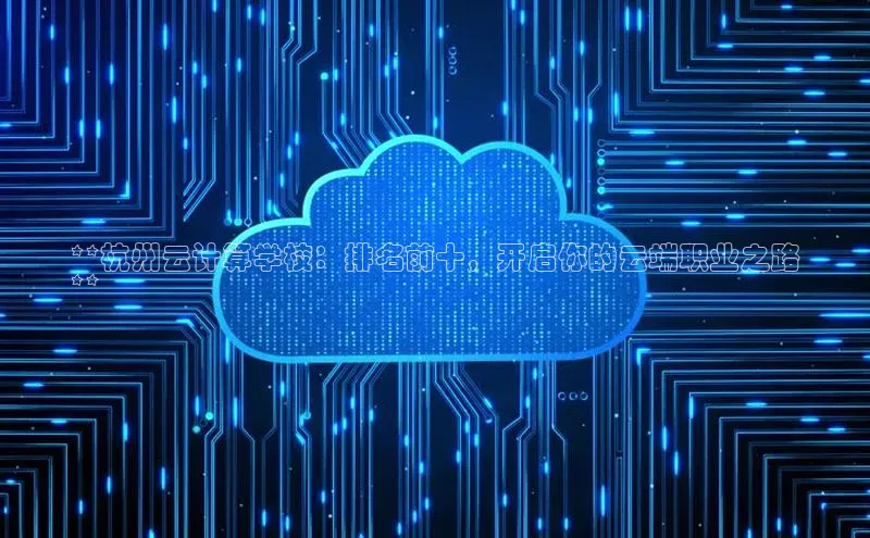 28圈注册网站百度 H5**杭州云计算学校：排名前十，开启你的云端职业之路
**