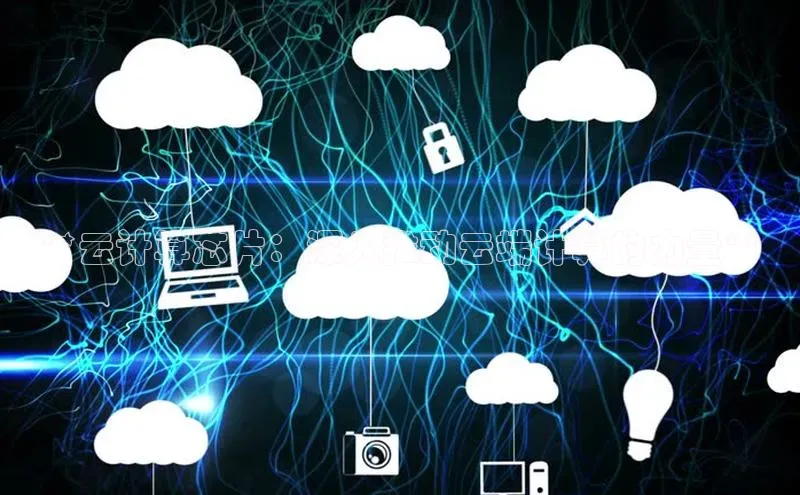 28圈.ccmpc29官网版下载百度手机输入法**云计算芯片：深入推动云端计算的力量**