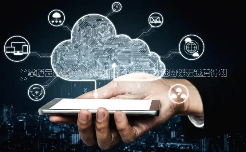 加拿大28圈app官网开奖结果顺丰**掌握云计算技术的完整指南：循序渐进的课程进度计划
**