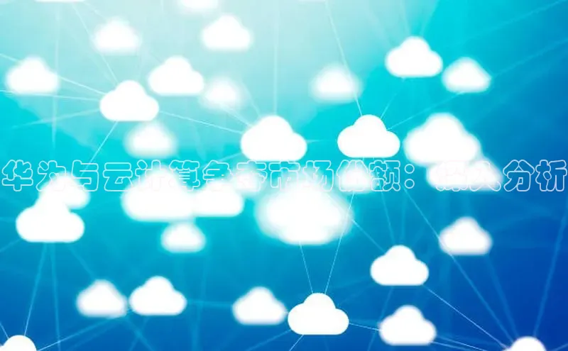 加拿大28圈注册链接百度网盘企业版华为与云计算争夺市场份额：深入分析