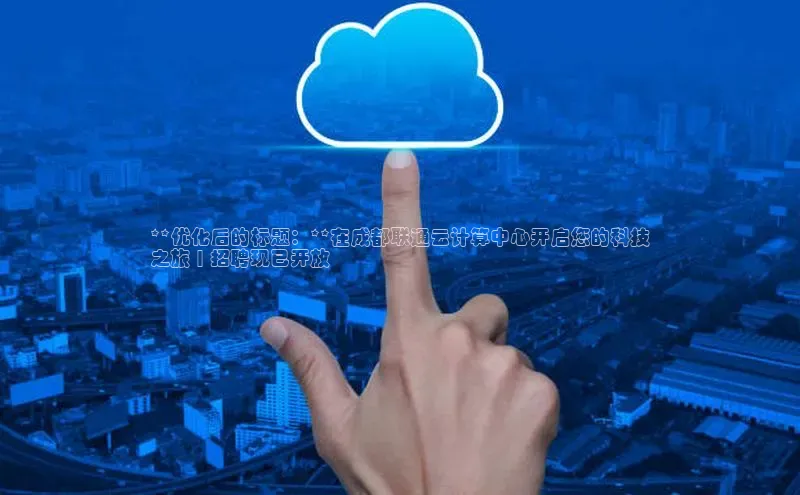 加拿大28圈.ccm挪威主权基金**优化后的标题：**在成都联通云计算中心开启您的科技
之旅 | 招聘现已开放