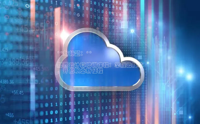 28圈平台链接观星盘**新标题：**

肥西云计算培训课程：掌握云技术
，开启职业新征程