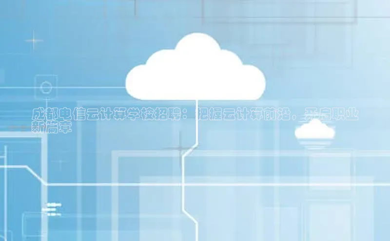 28圈app注册地址知乎成都电信云计算学校招聘：把握云计算前沿，开启职业
新篇章