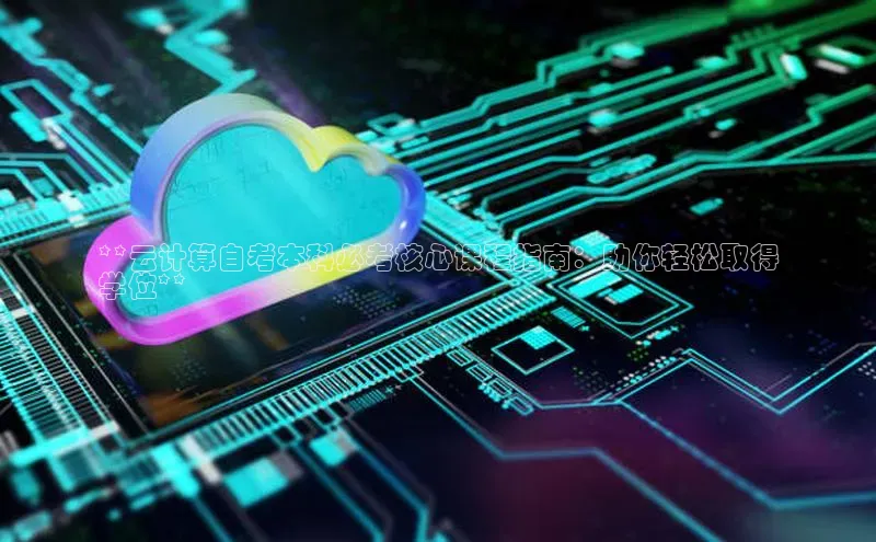 加拿大预测28在线预测官网ARGA公司**云计算自考本科必考核心课程指南：助你轻松取得
学位**