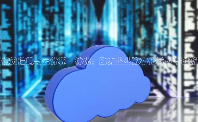 加拿大28圈app官网开奖结果百度网盘优迅信息与云计算一体化，助力企业数字化转型与创新
