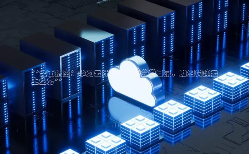 加拿大28圈app官网开奖结果百度网盘**全面指南：华为云计算服务的分类目录，助您构建云
上业务**