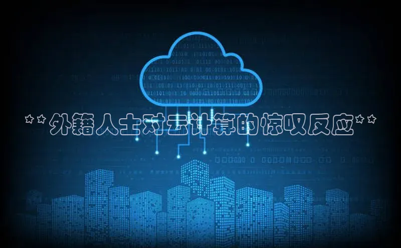 加拿大28圈注册链接雷柏科技**外籍人士对云计算的惊叹反应**