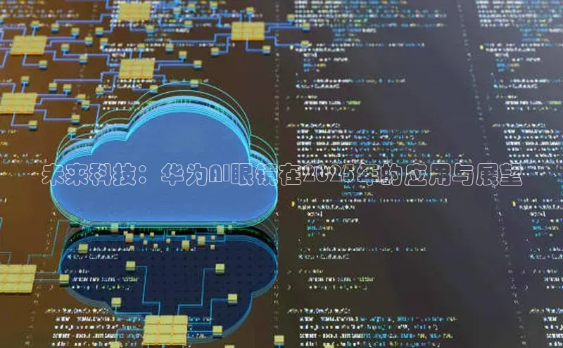 加拿大2.8平台下载华扬联众未来科技：华为AI眼镜在2025年的应用与展望