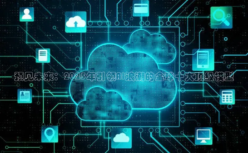 预见未来：2025年引领AI浪潮的全球十大顶级模型