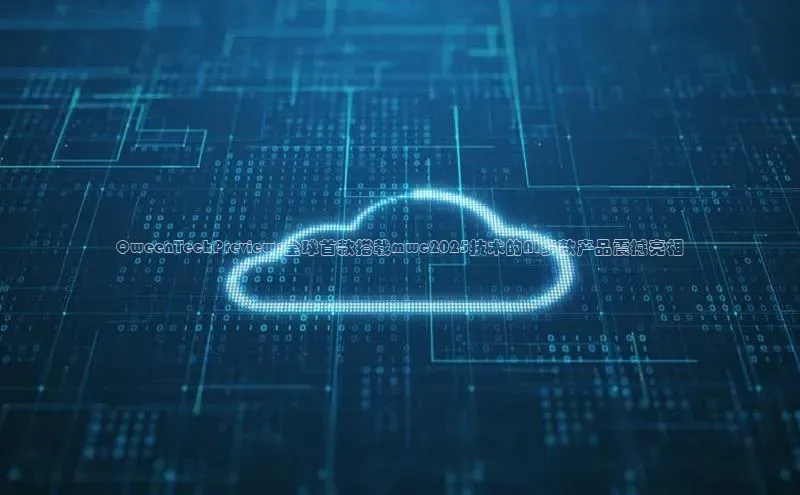 QweenTechPreview:全球首款搭载mwc2025技术的AI多款产品震撼亮相