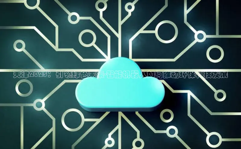 天津2025：引领绿色未来-智能机器人如何推动环保科技发展