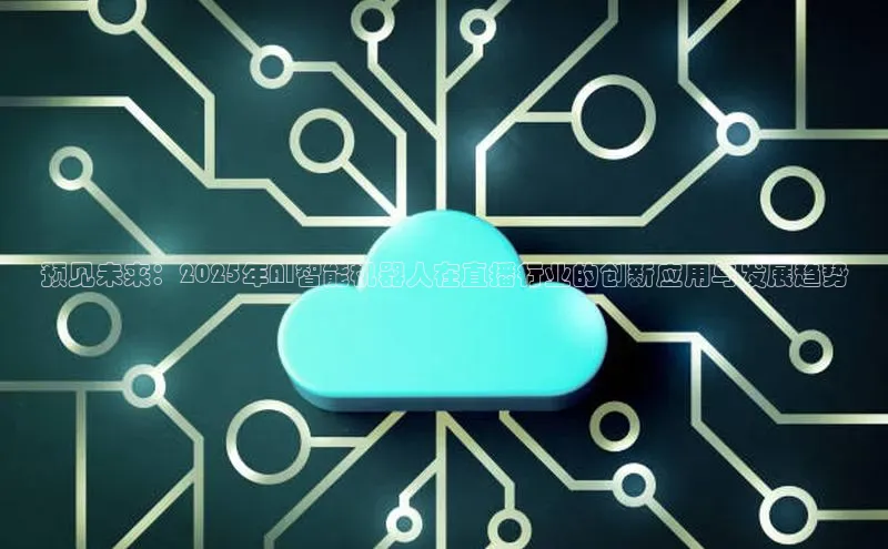 预见未来：2025年AI智能机器人在直播行业的创新应用与发展趋势