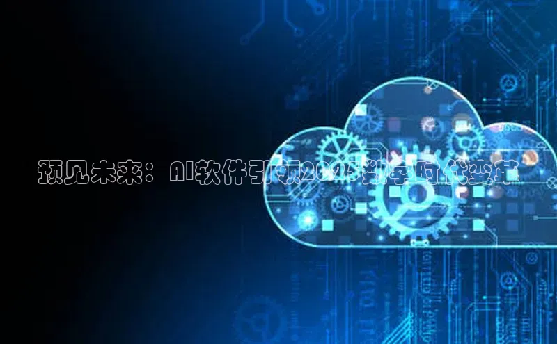 预见未来：AI软件引领2025数字时代变革