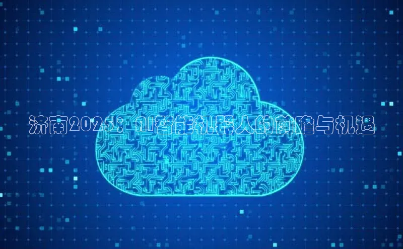 济南2025：AI智能机器人的前瞻与机遇