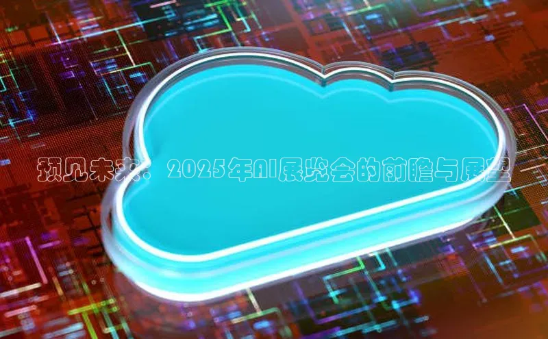 预见未来：2025年AI展览会的前瞻与展望