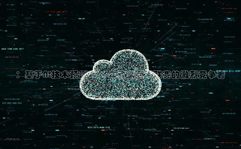 ：基于AI技术预测2025年欧洲冠军联赛的激烈竞争者