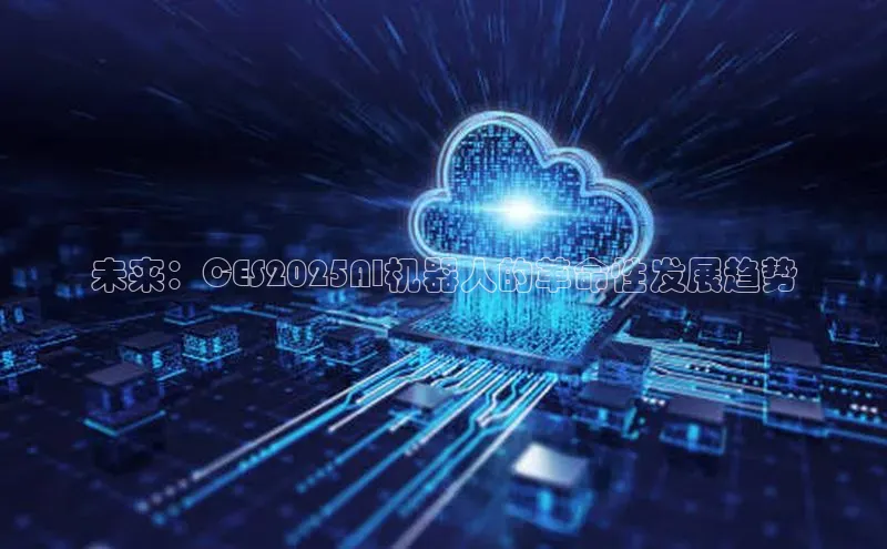 未来：CES2025AI机器人的革命性发展趋势