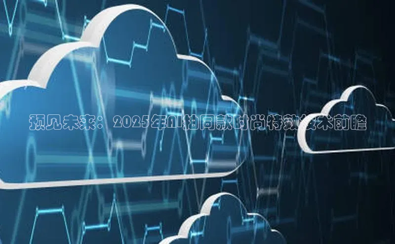 预见未来：2025年AI拍同款时尚特效技术前瞻