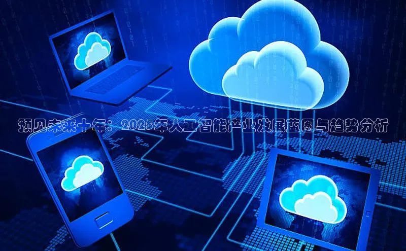 预见未来十年：2025年人工智能产业发展蓝图与趋势分析