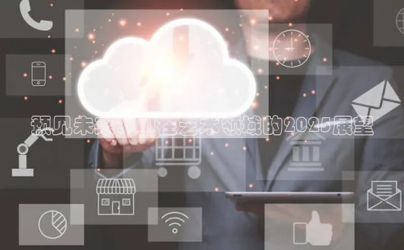 预见未来：AI在艺术领域的2025展望