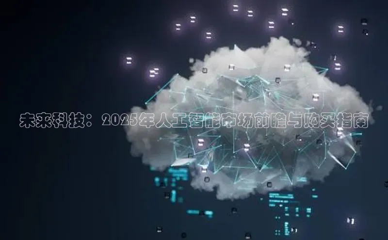 未来科技：2025年人工智能市场前瞻与购买指南