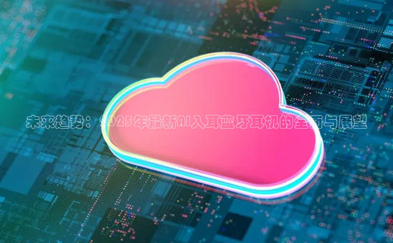 未来趋势：2025年最新AI入耳蓝牙耳机的全面与展望