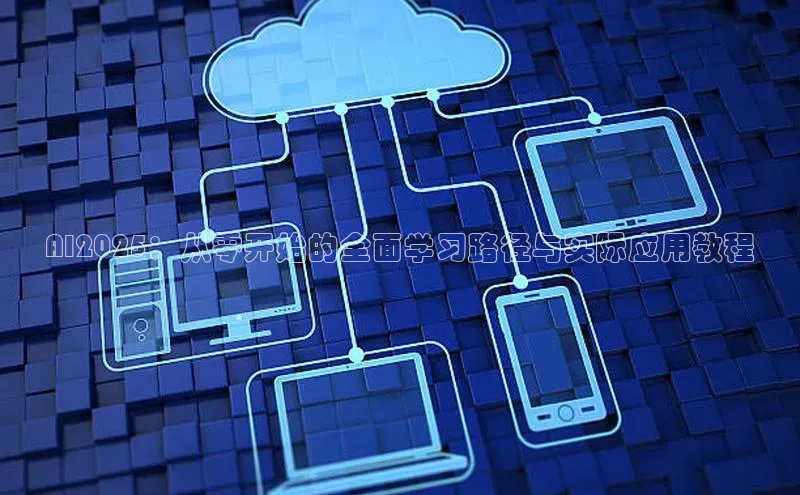 AI2025：从零开始的全面学习路径与实际应用教程