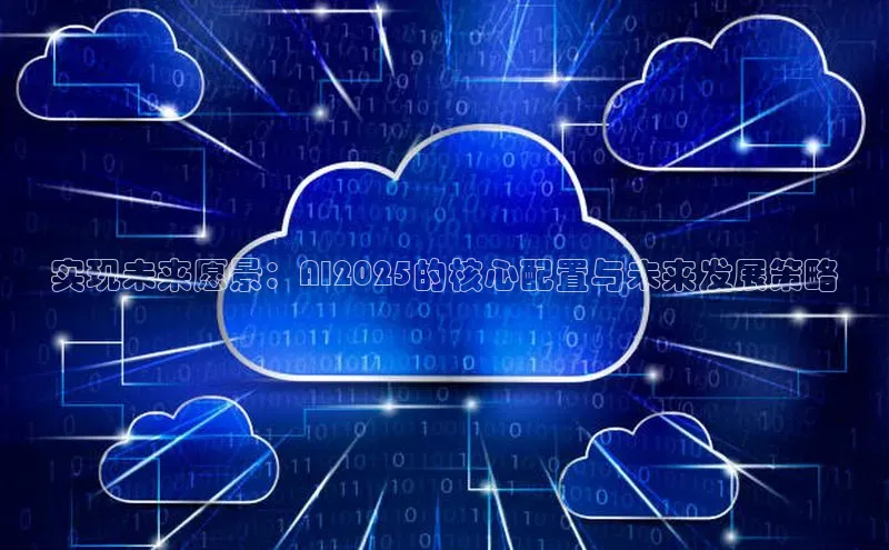 实现未来愿景：AI2025的核心配置与未来发展策略