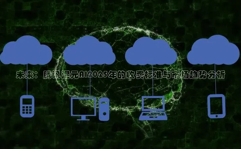 未来：腾讯混元AI2025年的收费标准与市场趋势分析