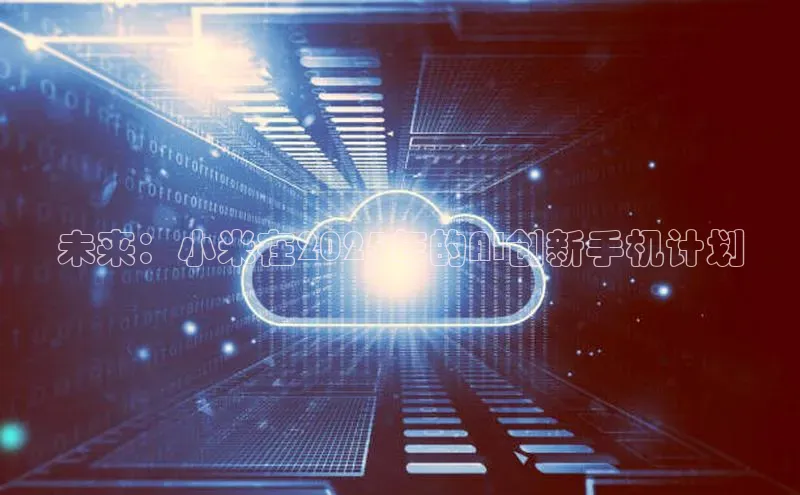 未来：小米在2025年的AI创新手机计划