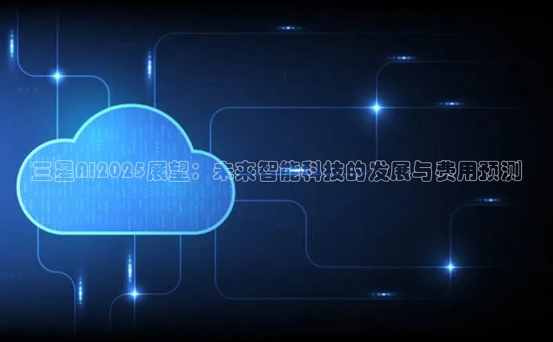 三星AI2025展望：未来智能科技的发展与费用预测