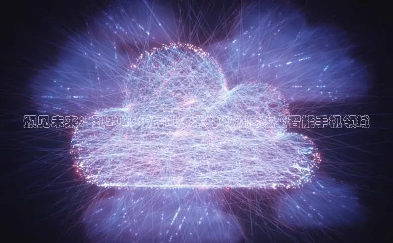 预见未来：到2025年的AI技术如何彻底改变智能手机领域