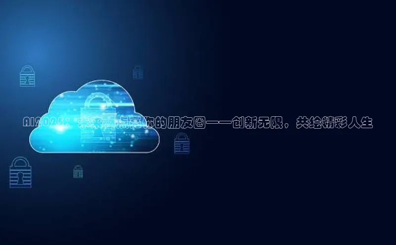 AI2025：未来，点亮你的朋友圈——创新无限，共绘精彩人生