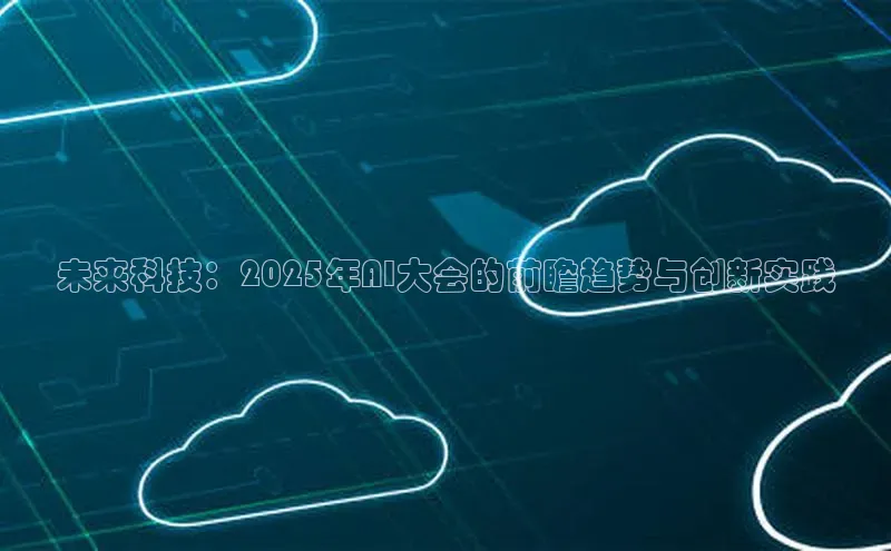 未来科技：2025年AI大会的前瞻趋势与创新实践
