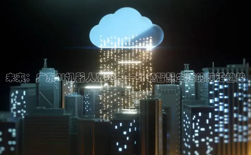 未来：广东AI机器人展览——引领智慧生活的前沿趋势