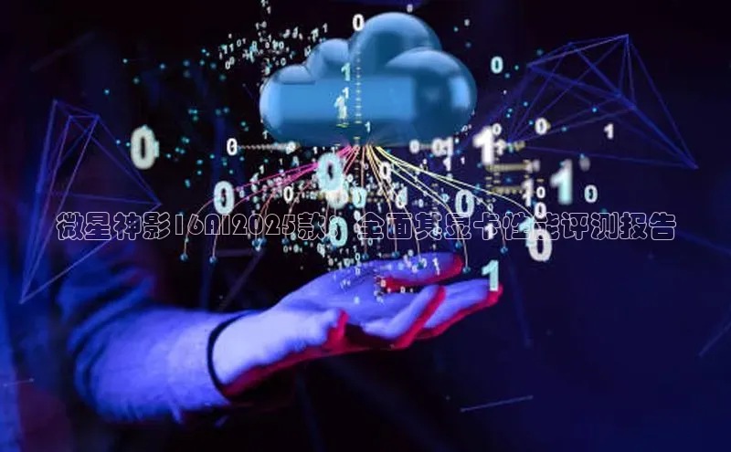 微星神影16AI2025款：全面其显卡性能评测报告