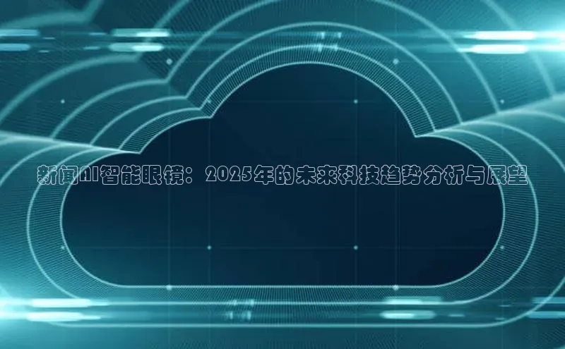 新闻AI智能眼镜：2025年的未来科技趋势分析与展望