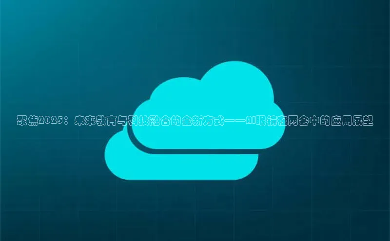 聚焦2025：未来教育与科技融合的全新方式——AI眼镜在两会中的应用展望