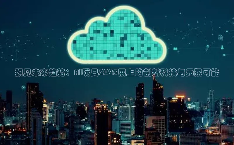 预见未来趋势：AI玩具2025展上的创新科技与无限可能